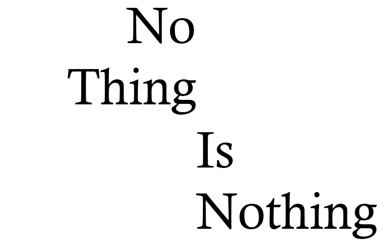 Schwarzer Schriftzug „No Thing Is Nothing“ auf weißem Hintergrund, in gestaffelter, diagonal abfallender Anordnung.